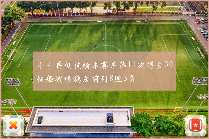 小卡再创佳绩本赛季第11次得分30快船战绩稳居前列8胜3负