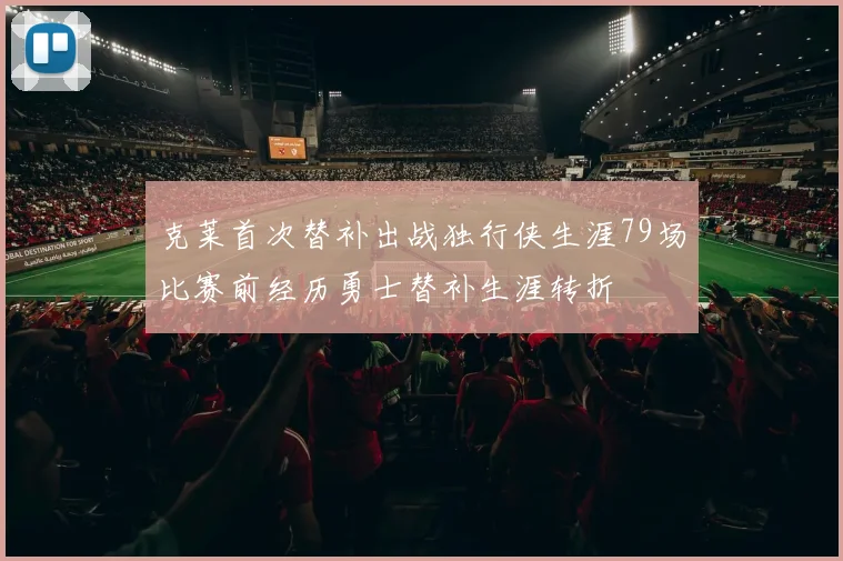 克莱首次替补出战独行侠生涯79场比赛前经历勇士替补生涯转折