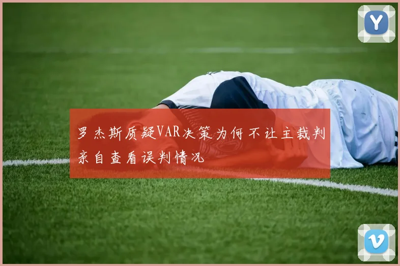 罗杰斯质疑VAR决策为何不让主裁判亲自查看误判情况