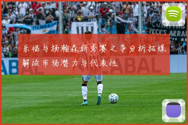乐福与杨瀚森新秀赛之争分析拓媒解读市场潜力与代表性