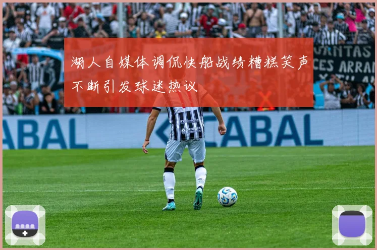 湖人自媒体调侃快船战绩糟糕笑声不断引发球迷热议
