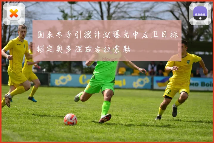 国米冬季引援计划曝光中后卫目标锁定奥多涅兹吉拉索勒