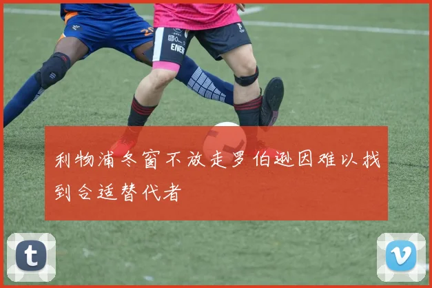 利物浦冬窗不放走罗伯逊因难以找到合适替代者