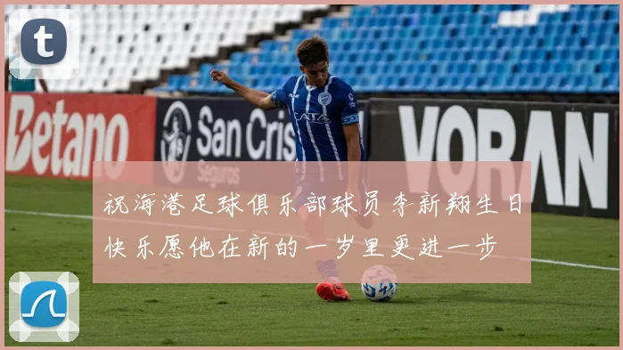 祝海港足球俱乐部球员李新翔生日快乐愿他在新的一岁里更进一步