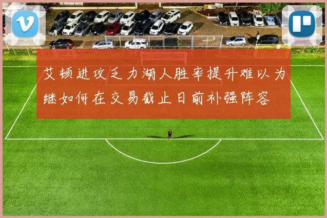 艾顿进攻乏力湖人胜率提升难以为继如何在交易截止日前补强阵容