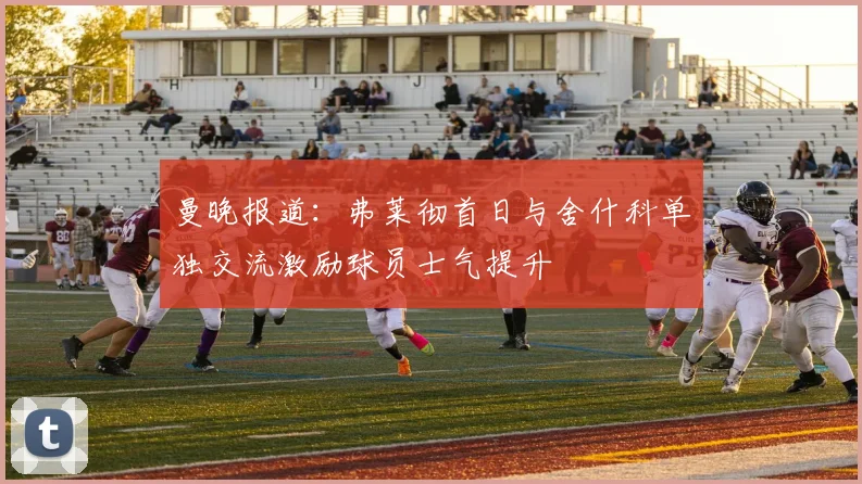 曼晚报道：弗莱彻首日与舍什科单独交流激励球员士气提升