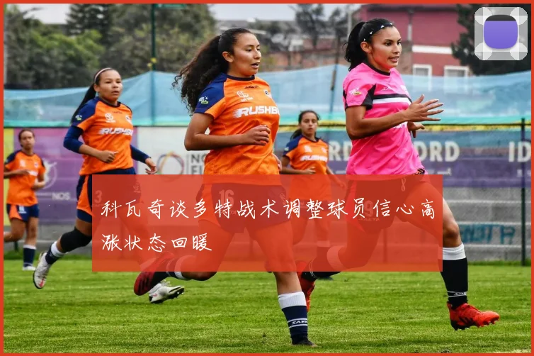 科瓦奇谈多特战术调整球员信心高涨状态回暖