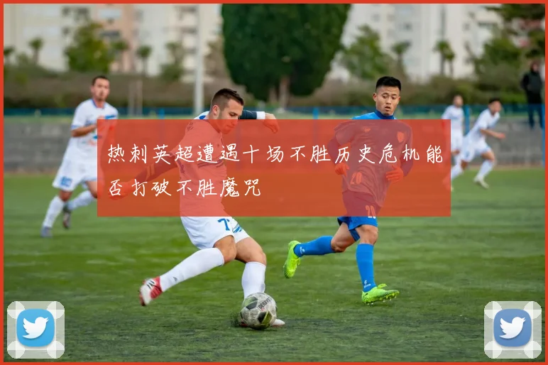 热刺英超遭遇十场不胜历史危机能否打破不胜魔咒