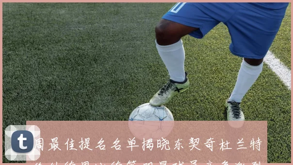 周最佳提名名单揭晓东契奇杜兰特伦纳德恩比德等明星球员竞争激烈