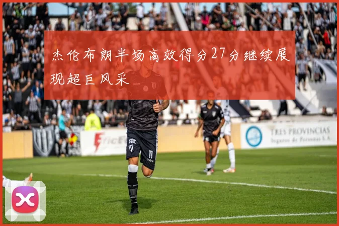 杰伦布朗半场高效得分27分继续展现超巨风采