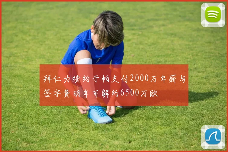 拜仁为续约于帕支付2000万年薪与签字费明年可解约6500万欧