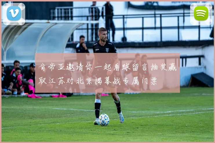 肯帝亚邀请你一起看球留言抽奖赢取江苏对北京揭幕战专属门票