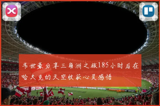 韦世豪分享三角洲之旅185小时后在哈夫克的天空收获心灵感悟