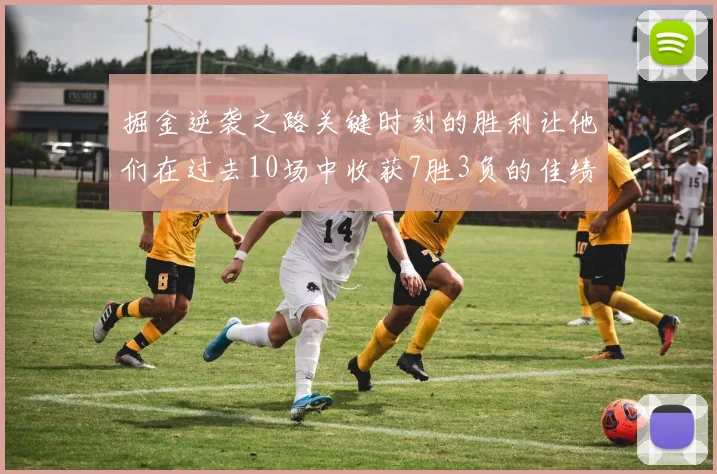 掘金逆袭之路关键时刻的胜利让他们在过去10场中收获7胜3负的佳绩