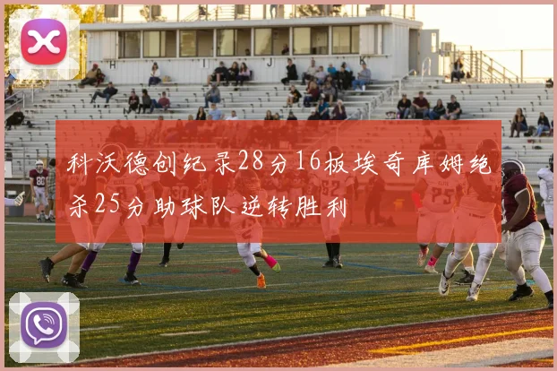 科沃德创纪录28分16板埃奇库姆绝杀25分助球队逆转胜利