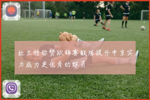 杜兰特称赞欧锦赛锻炼提升申京实力成为更优秀的球员