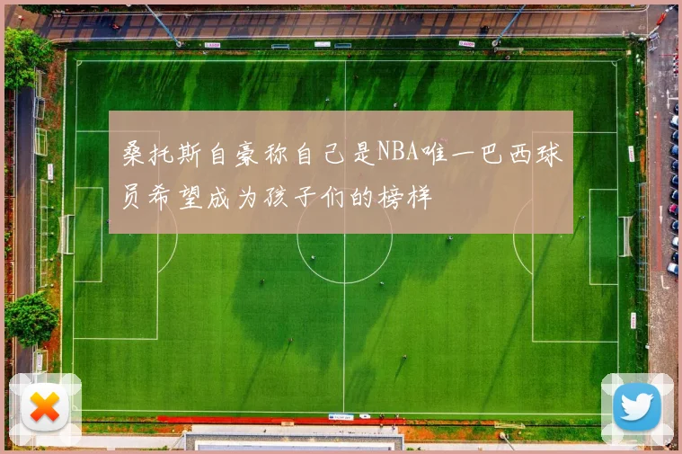 桑托斯自豪称自己是NBA唯一巴西球员希望成为孩子们的榜样
